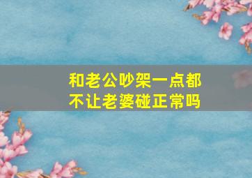 和老公吵架一点都不让老婆碰正常吗