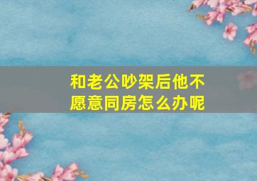 和老公吵架后他不愿意同房怎么办呢