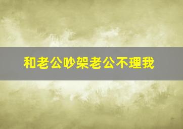 和老公吵架老公不理我