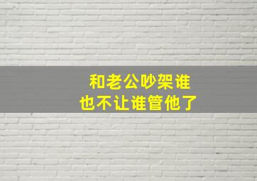 和老公吵架谁也不让谁管他了