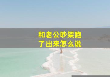 和老公吵架跑了出来怎么说