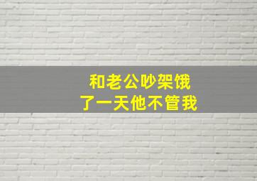 和老公吵架饿了一天他不管我