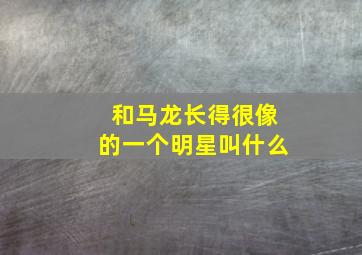 和马龙长得很像的一个明星叫什么