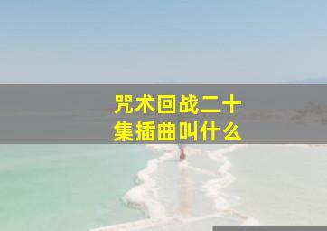 咒术回战二十集插曲叫什么