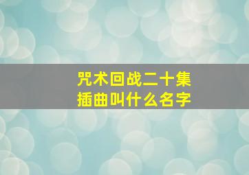 咒术回战二十集插曲叫什么名字