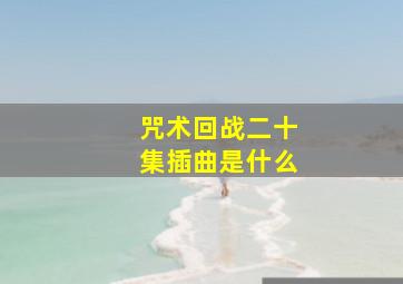 咒术回战二十集插曲是什么