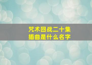 咒术回战二十集插曲是什么名字