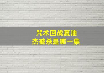 咒术回战夏油杰被杀是哪一集