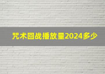 咒术回战播放量2024多少