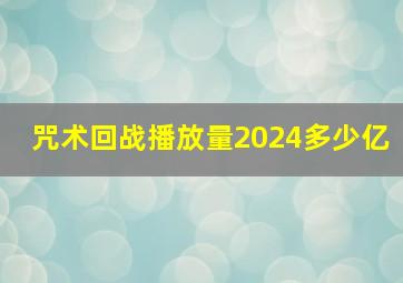 咒术回战播放量2024多少亿