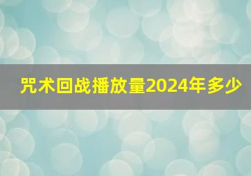 咒术回战播放量2024年多少