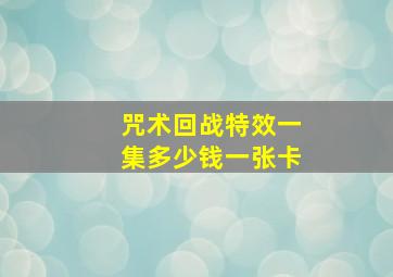 咒术回战特效一集多少钱一张卡