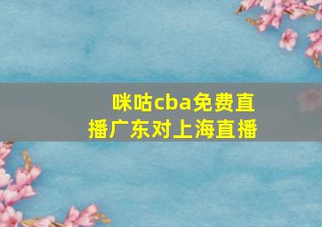 咪咕cba免费直播广东对上海直播