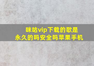 咪咕vip下载的歌是永久的吗安全吗苹果手机