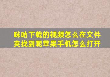 咪咕下载的视频怎么在文件夹找到呢苹果手机怎么打开