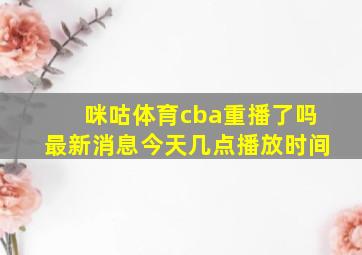 咪咕体育cba重播了吗最新消息今天几点播放时间