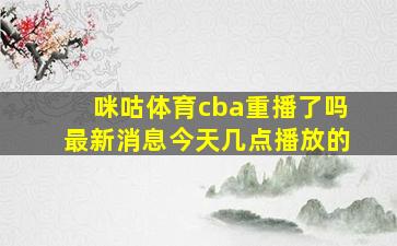 咪咕体育cba重播了吗最新消息今天几点播放的