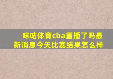 咪咕体育cba重播了吗最新消息今天比赛结果怎么样