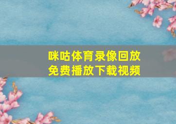 咪咕体育录像回放免费播放下载视频