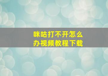 咪咕打不开怎么办视频教程下载