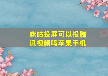 咪咕投屏可以投腾讯视频吗苹果手机