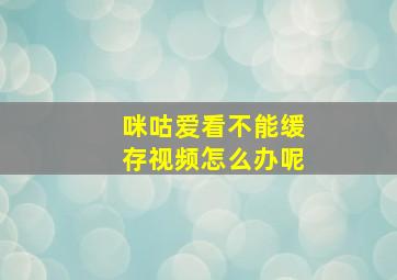 咪咕爱看不能缓存视频怎么办呢