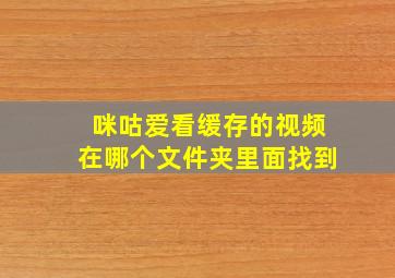 咪咕爱看缓存的视频在哪个文件夹里面找到