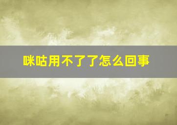 咪咕用不了了怎么回事