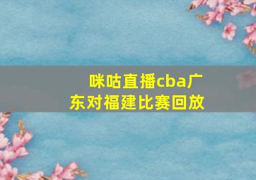 咪咕直播cba广东对福建比赛回放