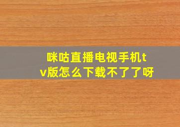 咪咕直播电视手机tv版怎么下载不了了呀