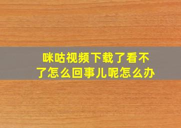 咪咕视频下载了看不了怎么回事儿呢怎么办