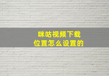 咪咕视频下载位置怎么设置的