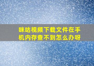 咪咕视频下载文件在手机内存查不到怎么办呀