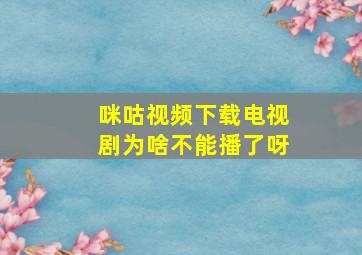 咪咕视频下载电视剧为啥不能播了呀