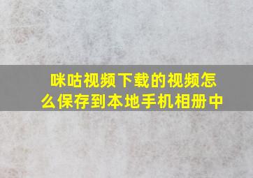 咪咕视频下载的视频怎么保存到本地手机相册中