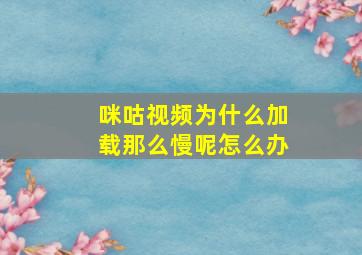 咪咕视频为什么加载那么慢呢怎么办