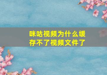 咪咕视频为什么缓存不了视频文件了