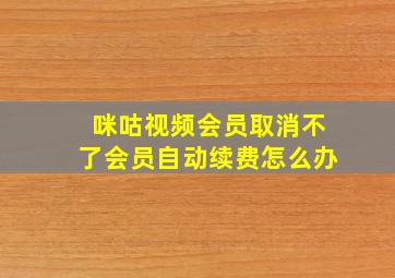 咪咕视频会员取消不了会员自动续费怎么办