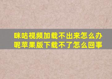 咪咕视频加载不出来怎么办呢苹果版下载不了怎么回事