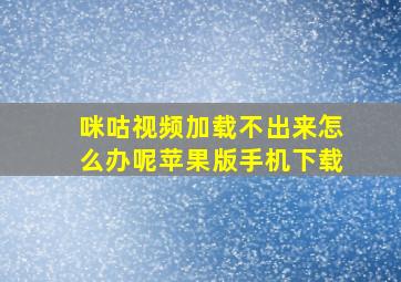 咪咕视频加载不出来怎么办呢苹果版手机下载