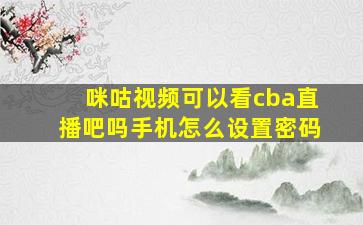 咪咕视频可以看cba直播吧吗手机怎么设置密码