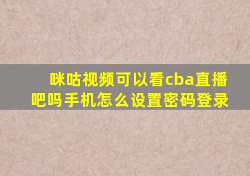 咪咕视频可以看cba直播吧吗手机怎么设置密码登录