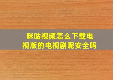 咪咕视频怎么下载电视版的电视剧呢安全吗