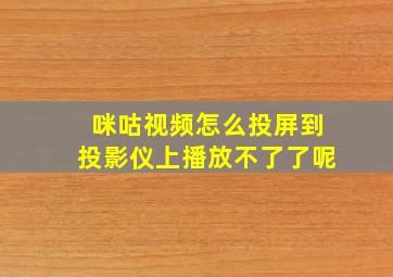 咪咕视频怎么投屏到投影仪上播放不了了呢