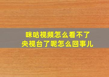 咪咕视频怎么看不了央视台了呢怎么回事儿