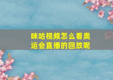 咪咕视频怎么看奥运会直播的回放呢