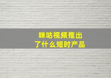 咪咕视频推出了什么短时产品