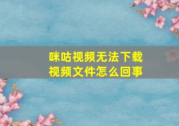 咪咕视频无法下载视频文件怎么回事