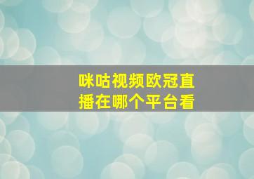 咪咕视频欧冠直播在哪个平台看