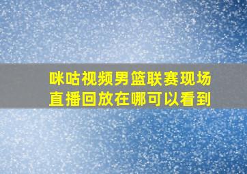 咪咕视频男篮联赛现场直播回放在哪可以看到